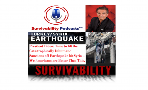 President Biden, Time to Lift the Inhumane & Catastrophic Sanctions off Earthquake Ravaged Syria! We Americans are Better Than This | Survivability Podcasts™.