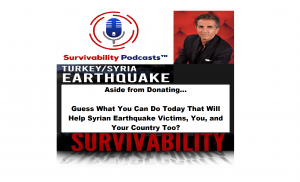 Aside from Donating, Guess What You Can Do Today That Will Help Syrian Earthquake Victims, You, and Your Country Too? | Survivability Podcasts™.
